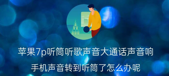 苹果7p听筒听歌声音大通话声音响 手机声音转到听筒了怎么办呢？